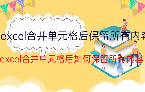 excel合并单元格后保留所有内容 excel合并单元格后如何保留所有内容？